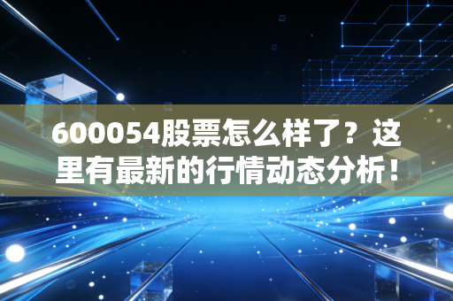 600054股票怎么样了？这里有最新的行情动态分析！