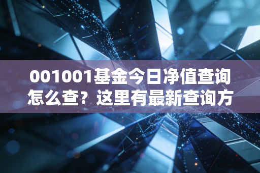 001001基金今日净值查询怎么查？这里有最新查询方法！