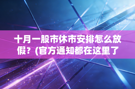 十月一股市休市安排怎么放假？(官方通知都在这里了)