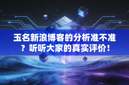 玉名新浪博客的分析准不准？听听大家的真实评价！
