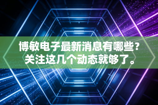 博敏电子最新消息有哪些？关注这几个动态就够了。