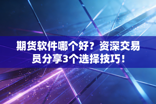 期货软件哪个好?资深交易员分享3个选择技巧!