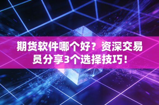 期货软件哪个好?资深交易员分享3个选择技巧!