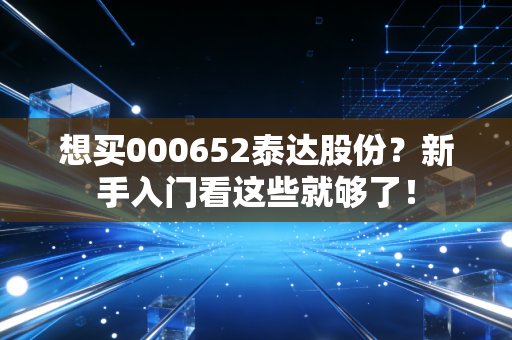 想买000652泰达股份？新手入门看这些就够了！