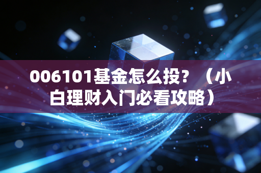 006101基金怎么投?(小白理财入门必看攻略)
