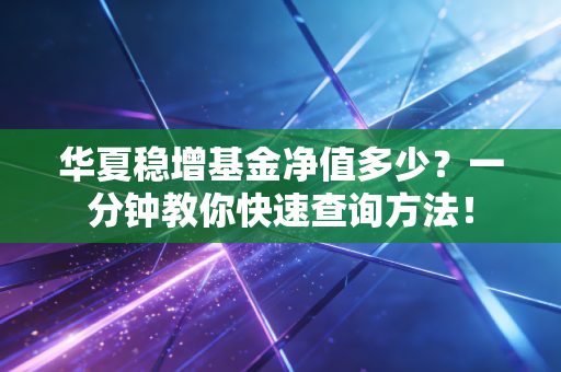 华夏稳增基金净值多少?一分钟教你快速查询方法!