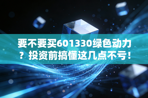 要不要买601330绿色动力?投资前搞懂这几点不亏!