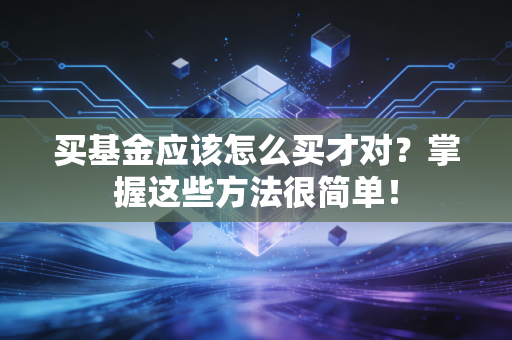 买基金应该怎么买才对?掌握这些方法很简单!