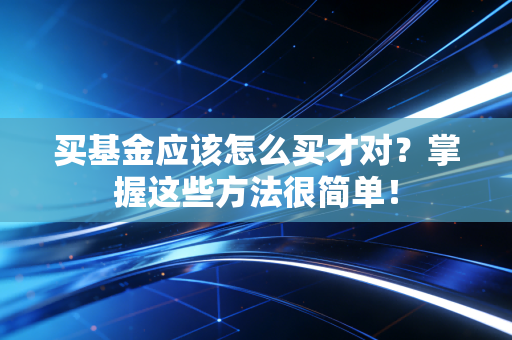 买基金应该怎么买才对？掌握这些方法很简单！