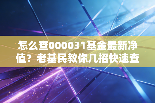 怎么查000031基金最新净值?老基民教你几招快速查!
