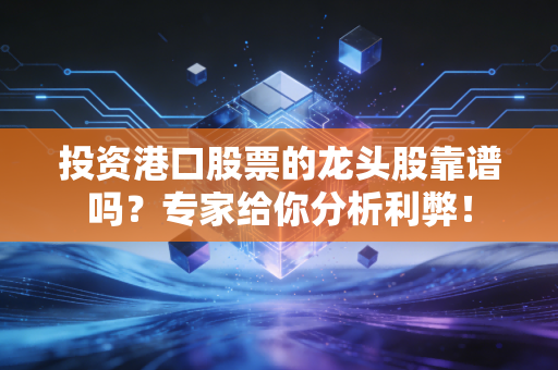 投资港口股票的龙头股靠谱吗？专家给你分析利弊！