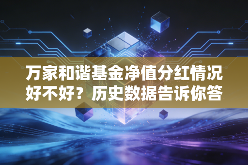 万家和谐基金净值分红情况好不好？历史数据告诉你答案！