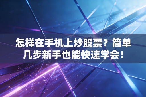 怎样在手机上炒股票？简单几步新手也能快速学会！