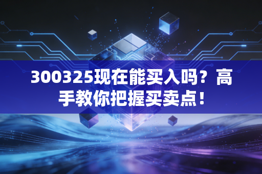 300325现在能买入吗?高手教你把握买卖点!
