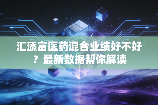 汇添富医药混合业绩好不好?最新数据帮你解读
