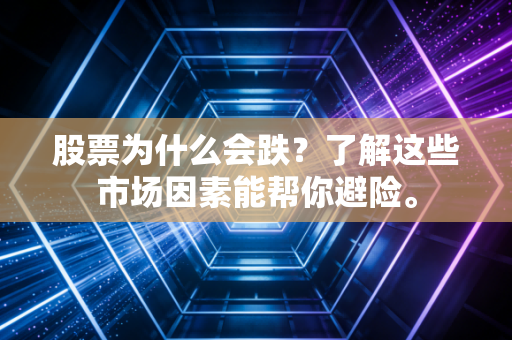 股票为什么会跌?了解这些市场因素能帮你避险。