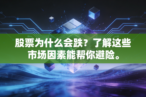 股票为什么会跌?了解这些市场因素能帮你避险。