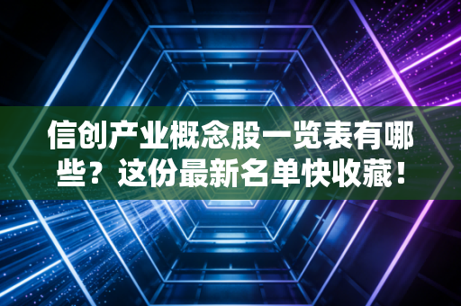 信创产业概念股一览表有哪些?这份最新名单快收藏!