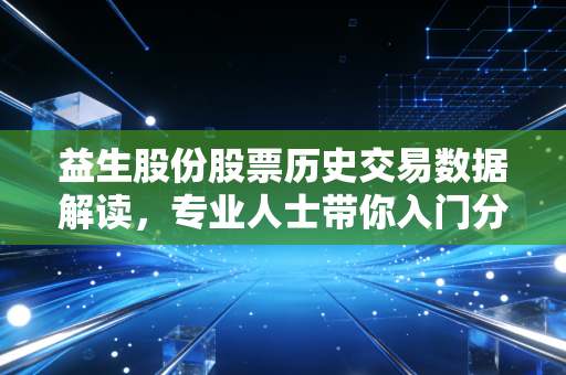 益生股份股票历史交易数据解读,专业人士带你入门分析!