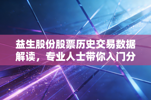益生股份股票历史交易数据解读,专业人士带你入门分析!