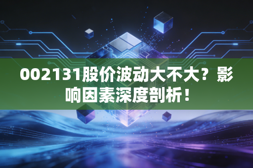 002131股价波动大不大?影响因素深度剖析!