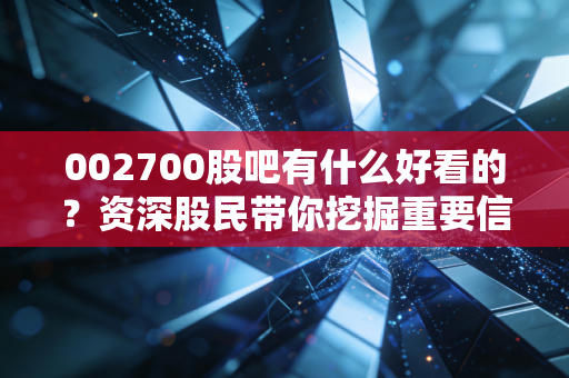 002700股吧有什么好看的？资深股民带你挖掘重要信息。