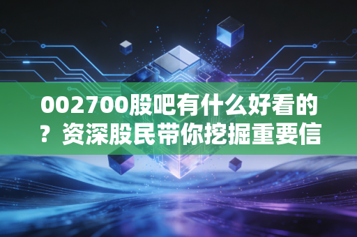 002700股吧有什么好看的？资深股民带你挖掘重要信息。