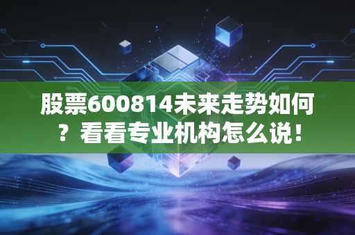股票600814未来走势如何？看看专业机构怎么说！