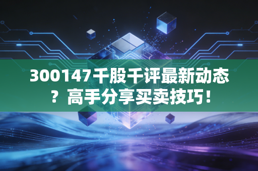 300147千股千评最新动态？高手分享买卖技巧！