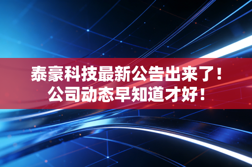 泰豪科技最新公告出来了！公司动态早知道才好！