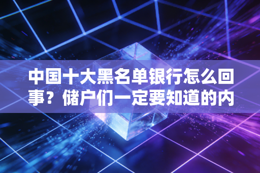 中国十大黑名单银行怎么回事？储户们一定要知道的内幕！