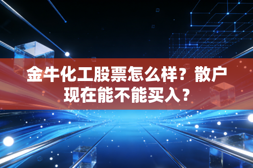 金牛化工股票怎么样？散户现在能不能买入？