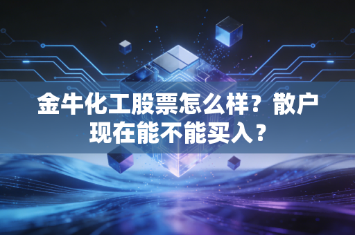 金牛化工股票怎么样？散户现在能不能买入？