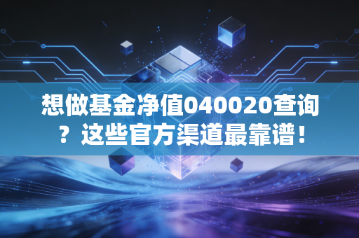 想做基金净值040020查询？这些官方渠道最靠谱！