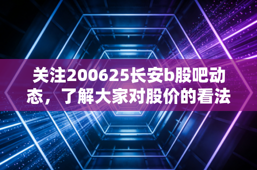 关注200625长安b股吧动态，了解大家对股价的看法！