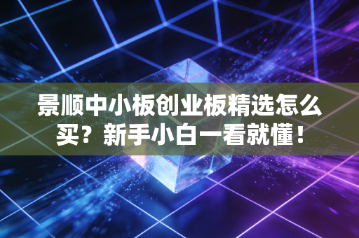 景顺中小板创业板精选怎么买？新手小白一看就懂！