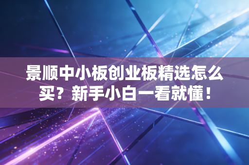 景顺中小板创业板精选怎么买？新手小白一看就懂！