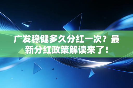 广发稳健多久分红一次？最新分红政策解读来了！