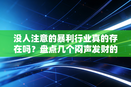 没人注意的暴利行业真的存在吗？盘点几个闷声发财的门路！