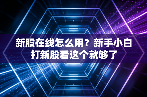 新股在线怎么用？新手小白打新股看这个就够了