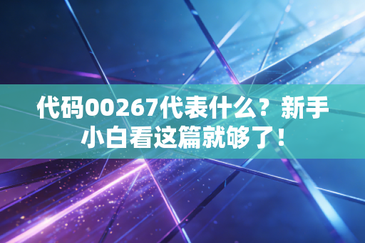 代码00267代表什么？新手小白看这篇就够了！