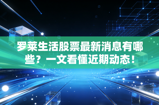 罗莱生活股票最新消息有哪些？一文看懂近期动态！