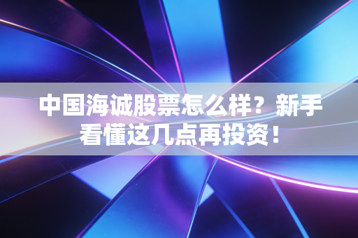 中国海诚股票怎么样？新手看懂这几点再投资！