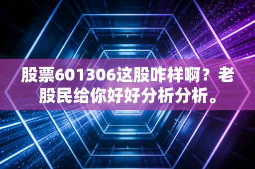 股票601306这股咋样啊？老股民给你好好分析分析。