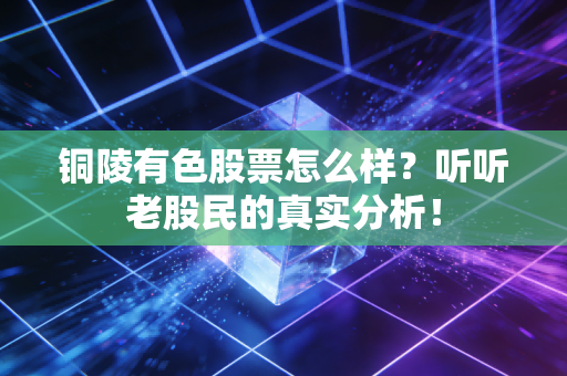 铜陵有色股票怎么样？听听老股民的真实分析！