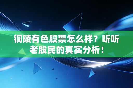 铜陵有色股票怎么样？听听老股民的真实分析！