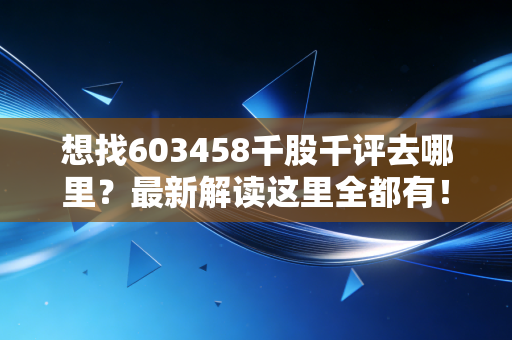 想找603458千股千评去哪里?最新解读这里全都有!