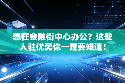 想在金融街中心办公?这些入驻优势你一定要知道!