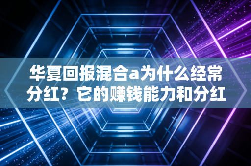 华夏回报混合a为什么经常分红?它的赚钱能力和分红习惯解读!