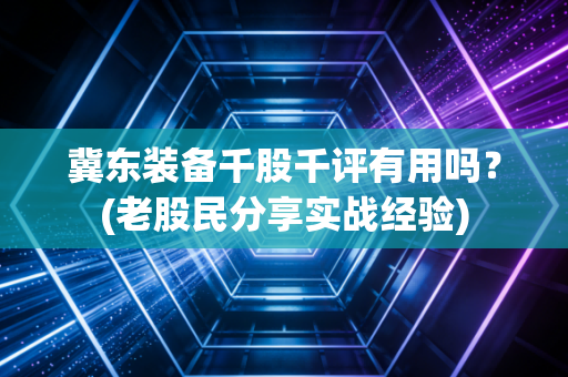 冀东装备千股千评有用吗?(老股民分享实战经验)